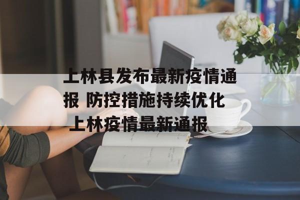 上林县发布最新疫情通报 防控措施持续优化 上林疫情最新通报