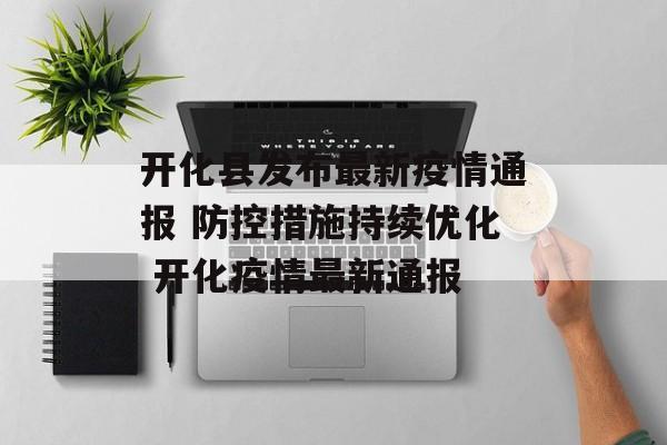 开化县发布最新疫情通报 防控措施持续优化 开化疫情最新通报